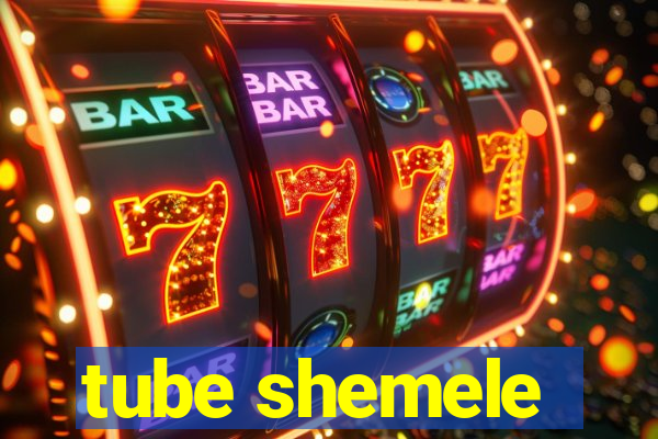 tube shemele