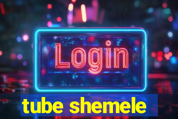 tube shemele