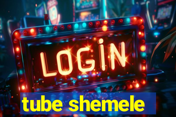 tube shemele