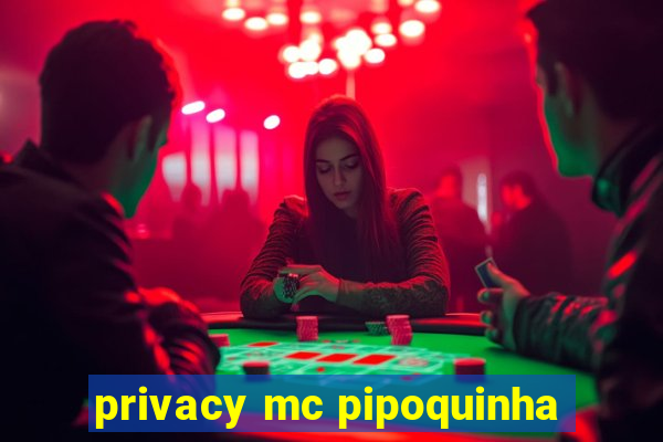 privacy mc pipoquinha