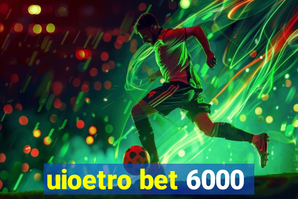 uioetro bet 6000