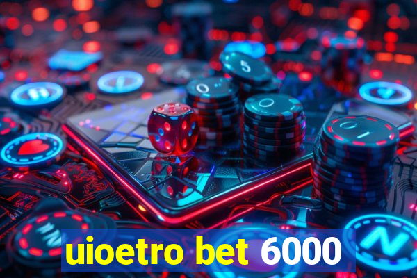 uioetro bet 6000