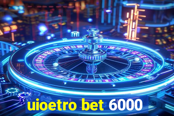 uioetro bet 6000