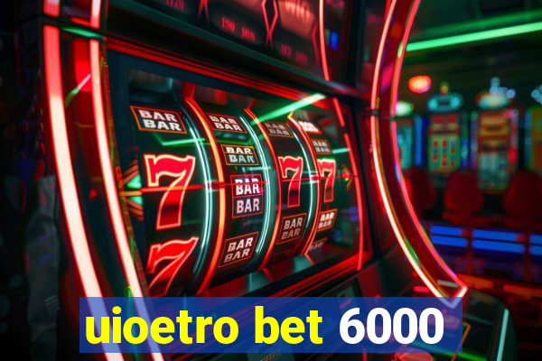 uioetro bet 6000