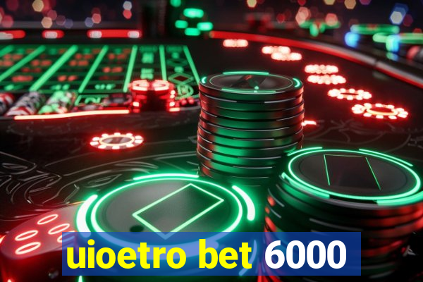 uioetro bet 6000