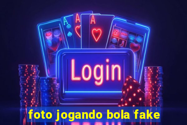 foto jogando bola fake