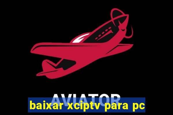 baixar xciptv para pc