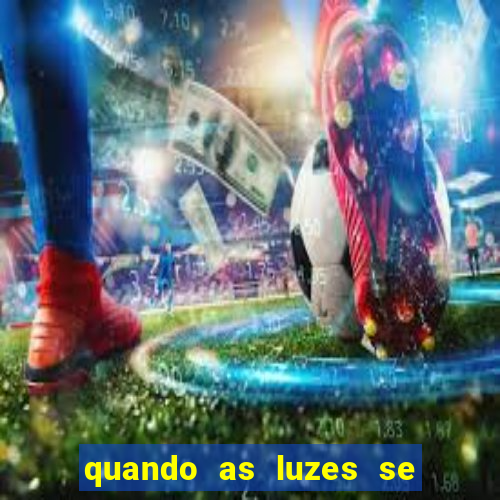 quando as luzes se apagam redecanais