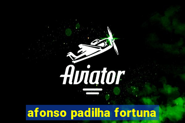 afonso padilha fortuna