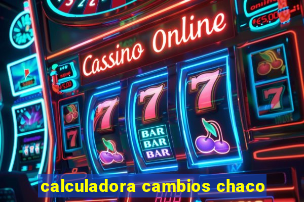 calculadora cambios chaco