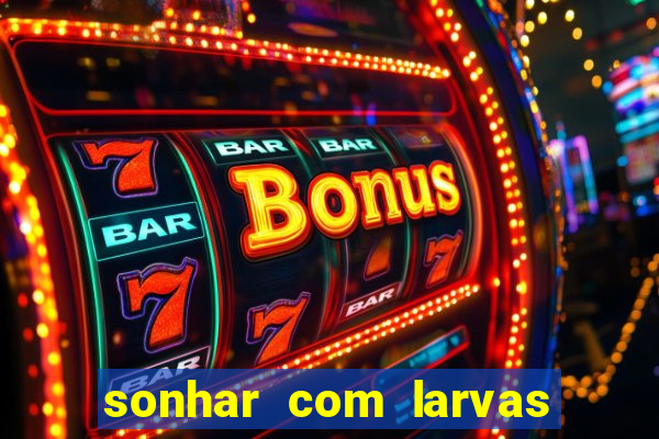 sonhar com larvas no jogo do bicho