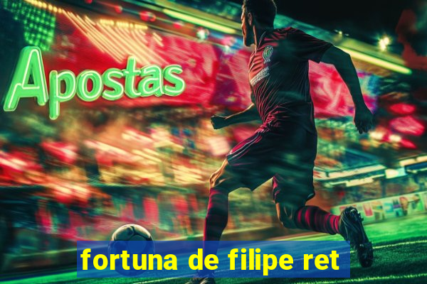 fortuna de filipe ret