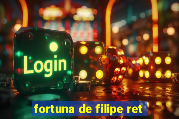 fortuna de filipe ret