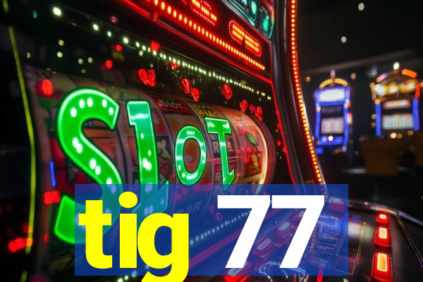 tig 77