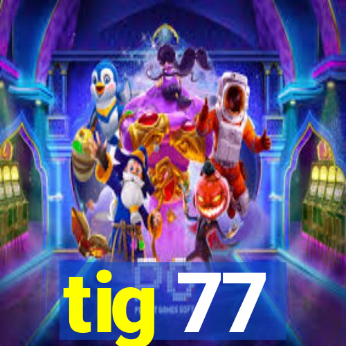 tig 77