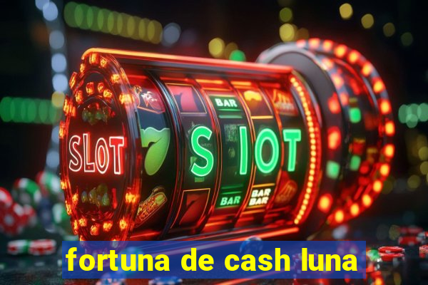 fortuna de cash luna