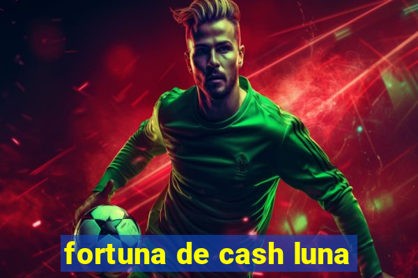 fortuna de cash luna