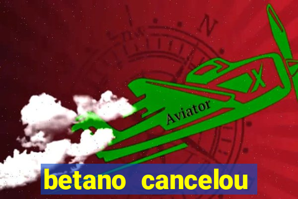 betano cancelou minha conta