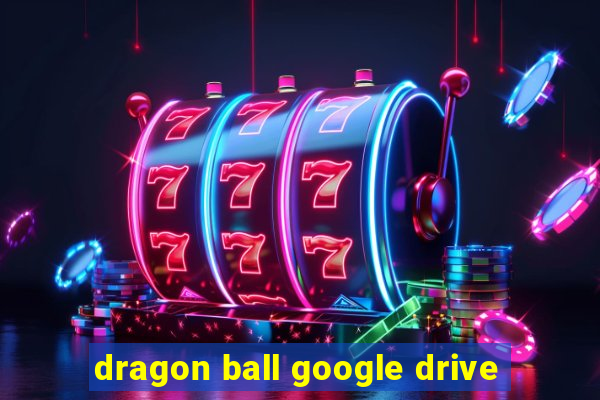 dragon ball google drive