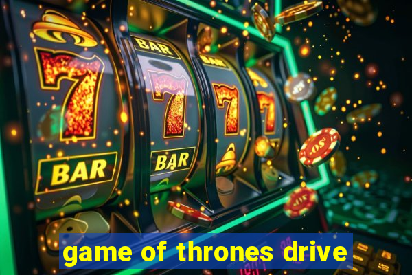 game of thrones drive