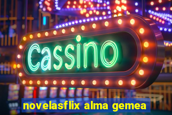 novelasflix alma gemea