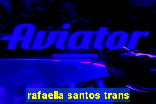 rafaella santos trans