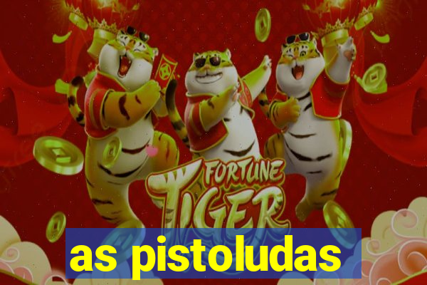 as pistoludas