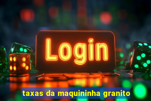 taxas da maquininha granito