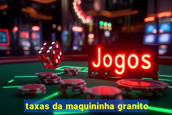 taxas da maquininha granito