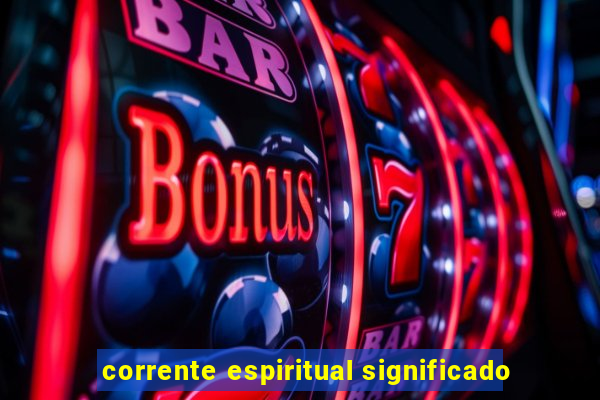 corrente espiritual significado