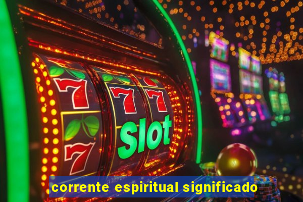 corrente espiritual significado