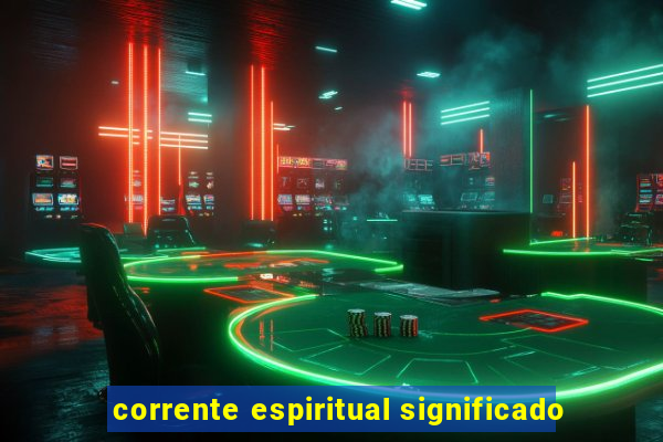 corrente espiritual significado