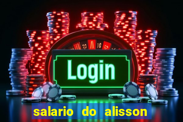 salario do alisson no liverpool