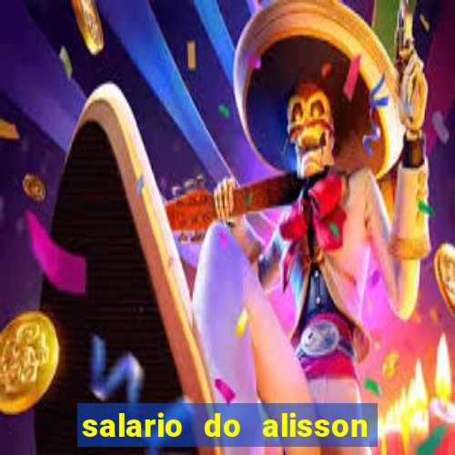 salario do alisson no liverpool