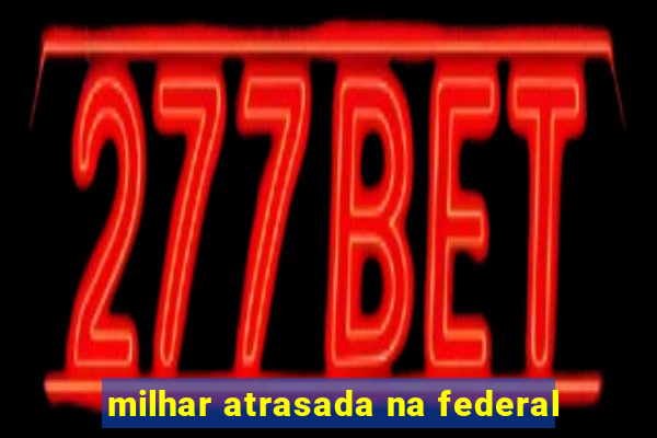 milhar atrasada na federal