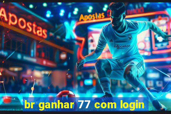 br ganhar 77 com login