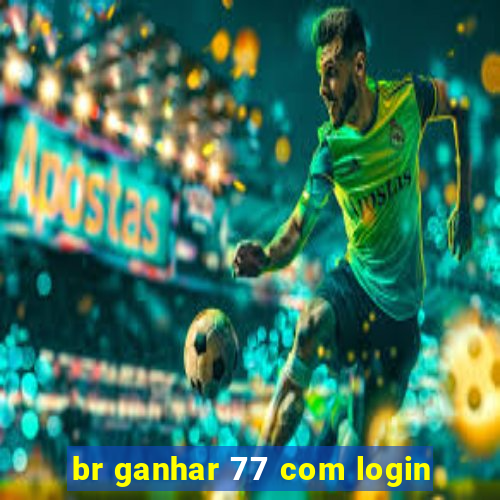 br ganhar 77 com login