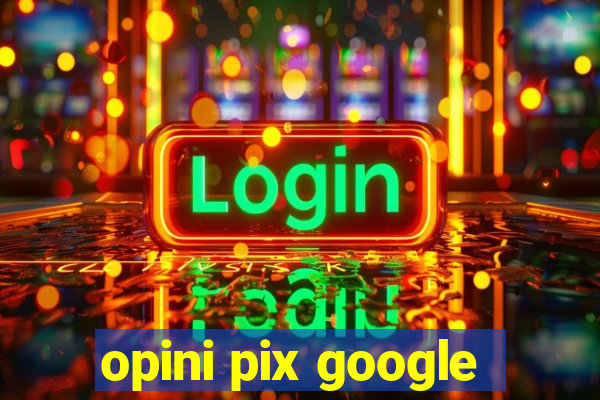 opini pix google