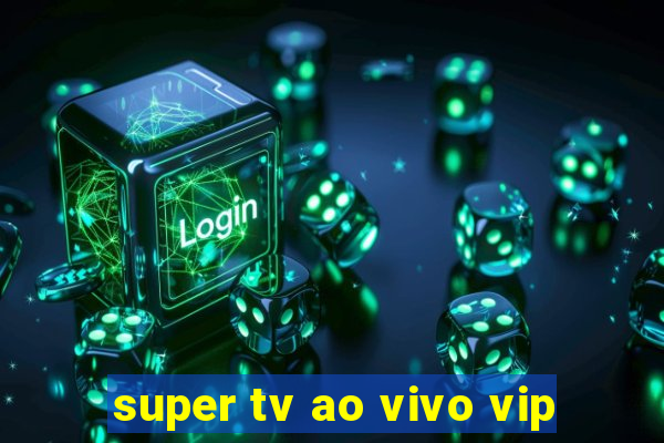 super tv ao vivo vip