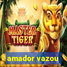 amador vazou