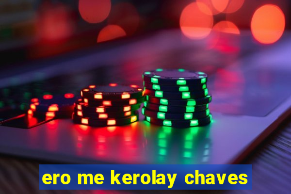 ero me kerolay chaves