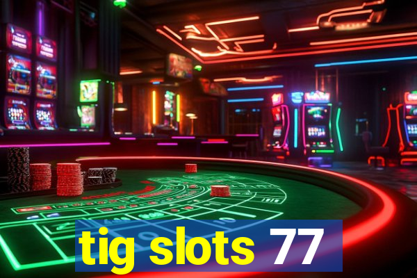 tig slots 77