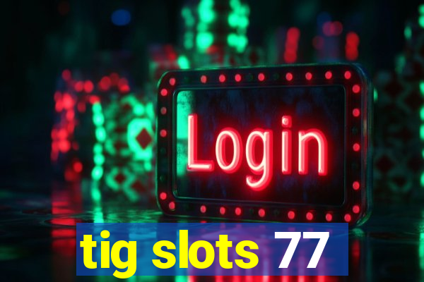 tig slots 77