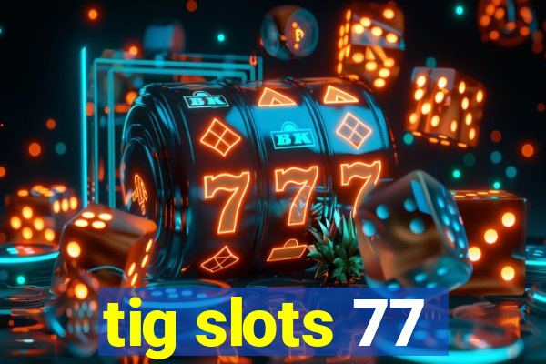 tig slots 77