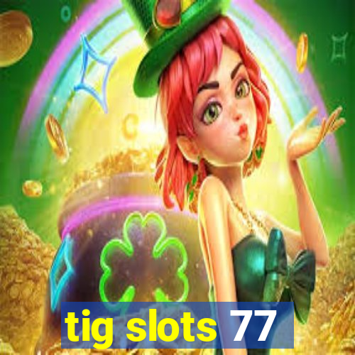 tig slots 77