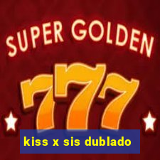 kiss x sis dublado