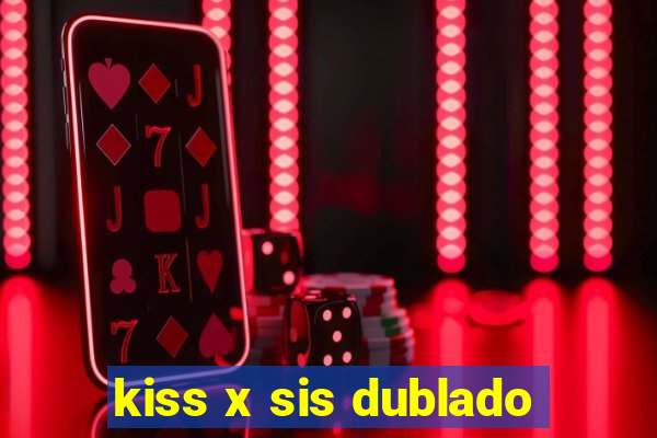 kiss x sis dublado