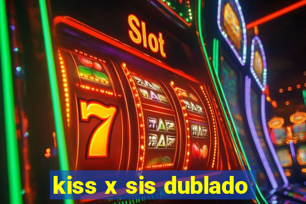 kiss x sis dublado