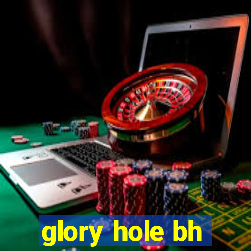 glory hole bh