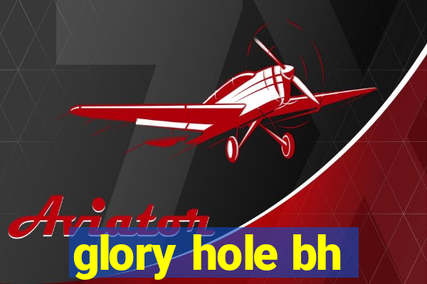 glory hole bh